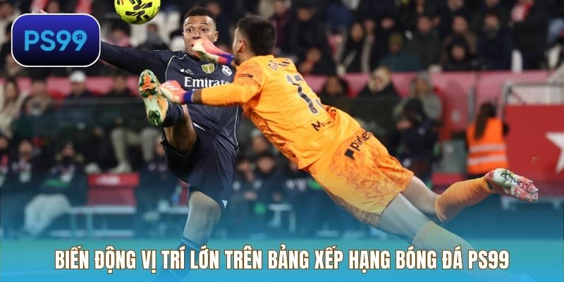 Biến động vị trí lớn trên bảng xếp hạng bóng đá PS99