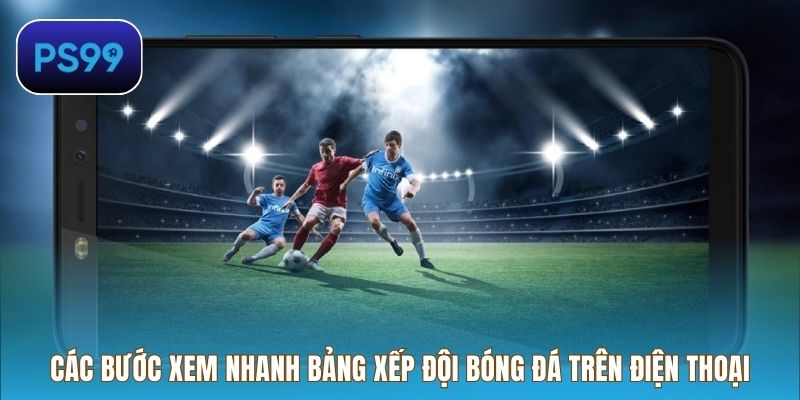 Các bước xem nhanh bảng xếp đội bóng đá trên điện thoại