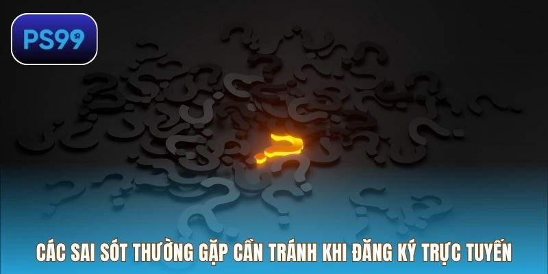 Các sai sót thường gặp cần tránh khi Đăng ký trực tuyến
