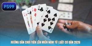Hướng Dẫn Chơi Tiến Lên Miền Nam Từ Luật Cơ Bản 2026
