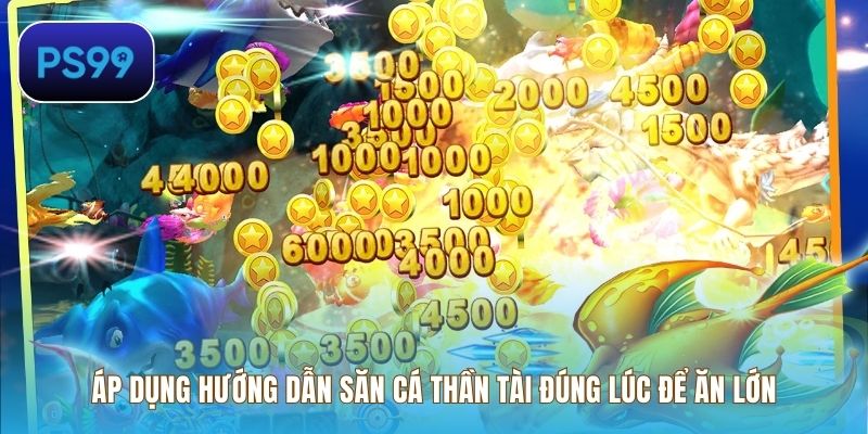 Áp dụng hướng dẫn săn cá Thần Tài đúng lúc để ăn lớn