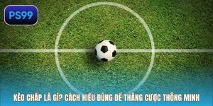 Kèo chấp là gì? Cách Hiểu Đúng Để Thắng Cược Thông Minh