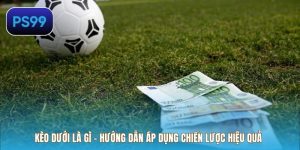 Kèo Dưới Là Gì – Hướng Dẫn Áp Dụng Chiến Lược Hiệu Quả