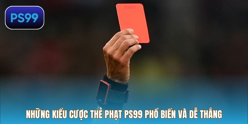 Những kiểu cược thẻ phạt PS99 phổ biến và dễ thắng