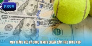 Mẹo Thắng Kèo Cá Cược Tennis Chuẩn Xác Theo Từng Nhịp