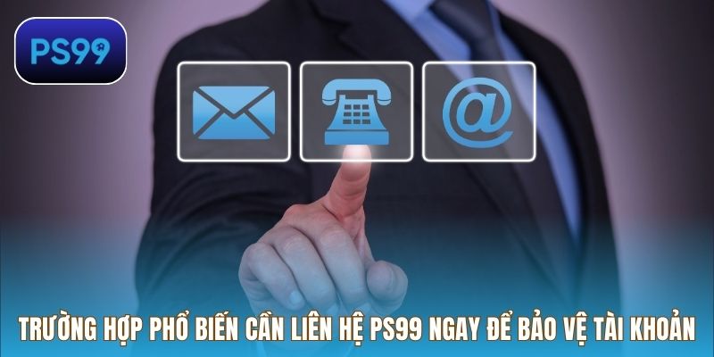 Trường hợp phổ biến cần liên hệ PS99 ngay để bảo vệ tài khoản